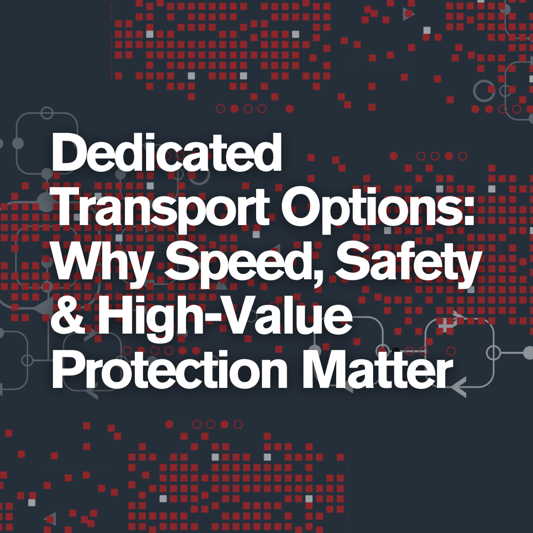 Dedicated Transport Options - Why Speed, Safety & High-Value Protection Matter