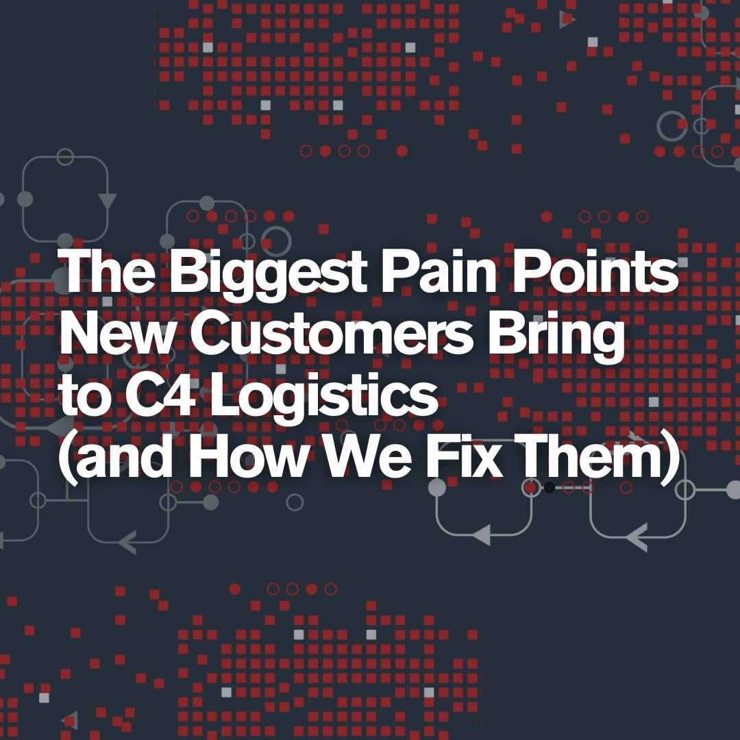 The Biggest Pain Points New Customers Bring to C4 Logistics (and How We Fix Them) Square